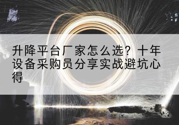 芜湖升降平台厂家-怎么选？十年设备采购员分享实战避坑心得