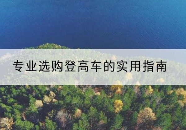 芜湖电动登高车厂家推荐-专业选购登高车的实用指南